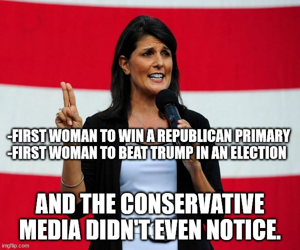 her story is herstory. | -FIRST WOMAN TO WIN A REPUBLICAN PRIMARY
-FIRST WOMAN TO BEAT TRUMP IN AN ELECTION; AND THE CONSERVATIVE MEDIA DIDN'T EVEN NOTICE. | image tagged in nikki haley | made w/ Imgflip meme maker