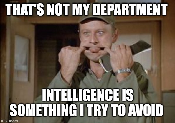 Try to avoid Intelligence | THAT'S NOT MY DEPARTMENT; INTELLIGENCE IS SOMETHING I TRY TO AVOID | image tagged in frank burns,funny memes | made w/ Imgflip meme maker