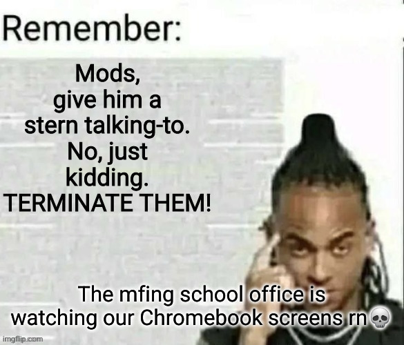 this, this is why I hate school. | The mfing school office is watching our Chromebook screens rn💀 | image tagged in remember 2 | made w/ Imgflip meme maker