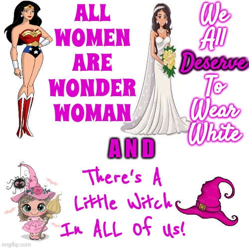 Women Are Made Of Magic And Stardust | ALL WOMEN ARE WONDER WOMAN; We All Deserve To Wear White; Deserve; A N D; There's A Little Witch In ALL Of Us! | image tagged in women,women create,pretty woman,all women are wonder woman,memes,strong women | made w/ Imgflip meme maker