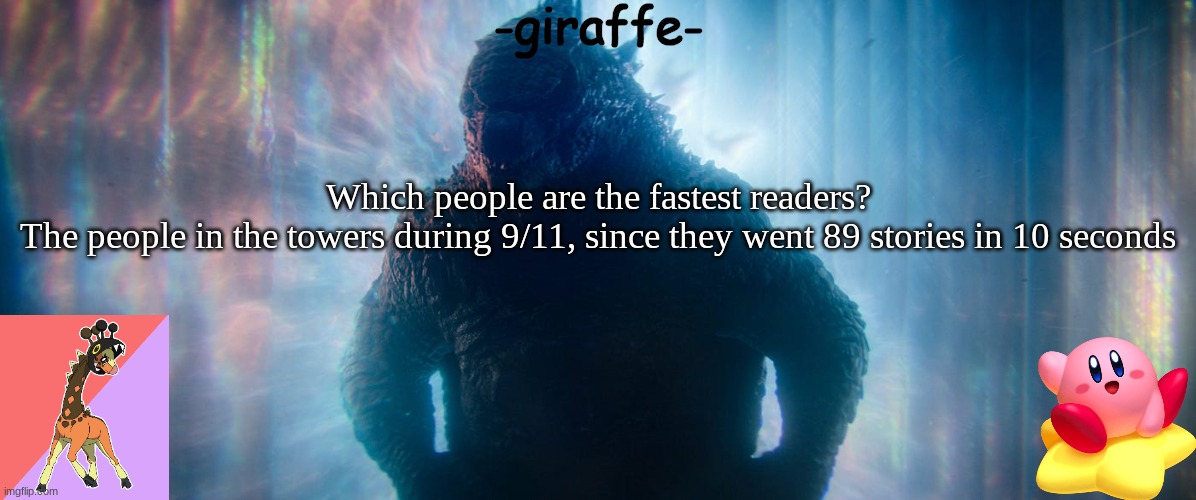 -giraffe- announcement template | Which people are the fastest readers?
The people in the towers during 9/11, since they went 89 stories in 10 seconds | image tagged in -giraffe- announcement template | made w/ Imgflip meme maker