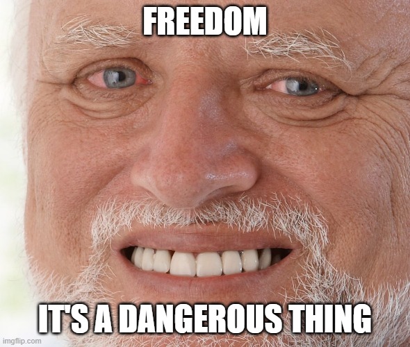 Hide the Pain Harold | FREEDOM IT'S A DANGEROUS THING | image tagged in hide the pain harold | made w/ Imgflip meme maker
