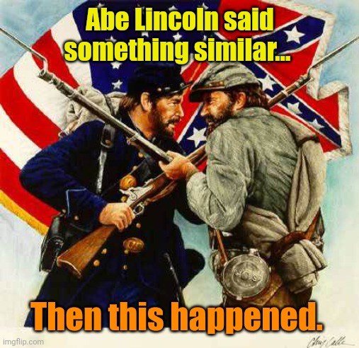 civil war | Abe Lincoln said something similar... Then this happened. | image tagged in civil war | made w/ Imgflip meme maker