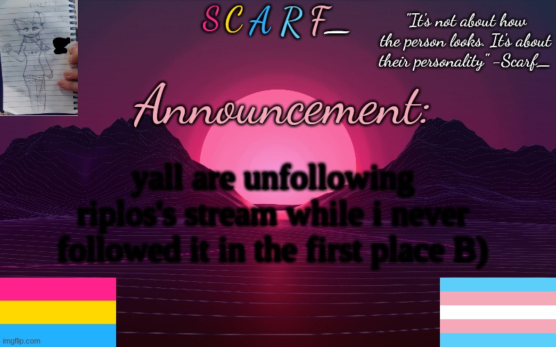 Scarf_'s Temp by emma | yall are unfollowing riplos's stream while i never followed it in the first place B) | image tagged in scarf_'s temp by emma | made w/ Imgflip meme maker