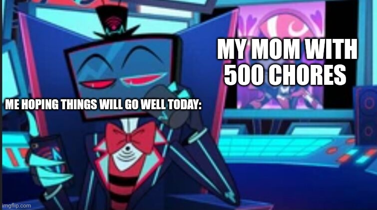 Meme | MY MOM WITH 500 CHORES; ME HOPING THINGS WILL GO WELL TODAY: | image tagged in funny | made w/ Imgflip meme maker