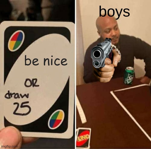 UNO Draw 25 Cards | boys; be nice | image tagged in memes,uno draw 25 cards | made w/ Imgflip meme maker
