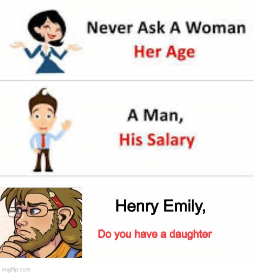 Never ask a woman her age | Henry Emily, Do you have a daughter | image tagged in never ask a woman her age | made w/ Imgflip meme maker