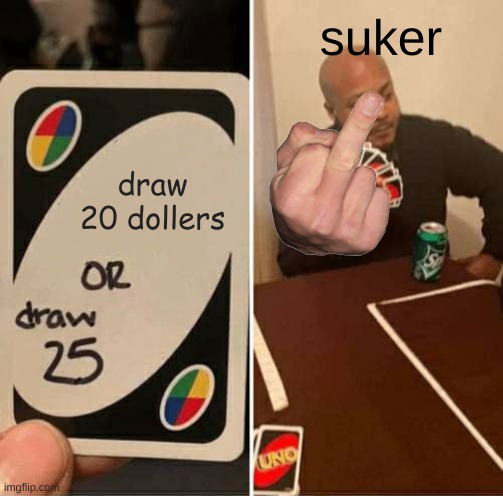 UNO Draw 25 Cards Meme | suker; draw 20 dollers | image tagged in memes,uno draw 25 cards | made w/ Imgflip meme maker