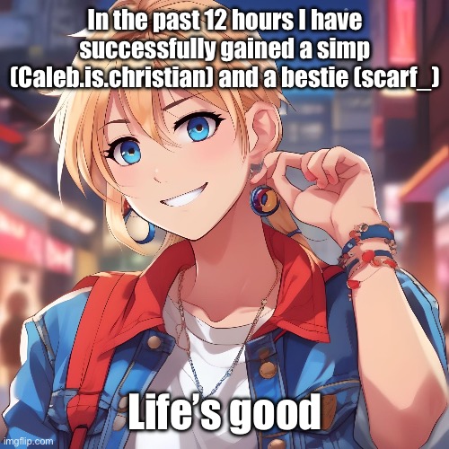 Sure_why_not under ai filter | In the past 12 hours I have successfully gained a simp (Caleb.is.christian) and a bestie (scarf_); Life’s good | image tagged in sure_why_not under ai filter | made w/ Imgflip meme maker