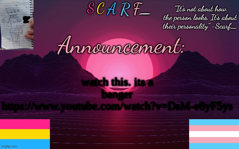Scarf_'s Temp by emma | watch this. its a banger
https://www.youtube.com/watch?v=DsM-e8yF5ys | image tagged in scarf_'s temp by emma | made w/ Imgflip meme maker