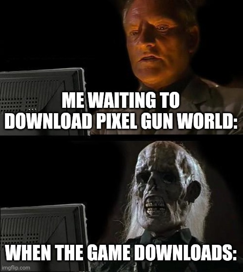 I can't... | ME WAITING TO DOWNLOAD PIXEL GUN WORLD:; WHEN THE GAME DOWNLOADS: | image tagged in memes,i'll just wait here,pixel gun 3d,pathetic | made w/ Imgflip meme maker