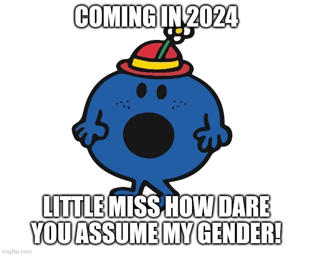 In 2024 | COMING IN 2024; LITTLE MISS HOW DARE YOU ASSUME MY GENDER! | image tagged in little miss,gender,memes,feminist,non binary,woke | made w/ Imgflip meme maker