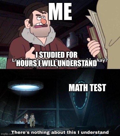 whyyyyyyyyyyyyy | ME; I STUDIED FOR HOURS I WILL UNDERSTAND; MATH TEST | image tagged in gravity falls understanding | made w/ Imgflip meme maker