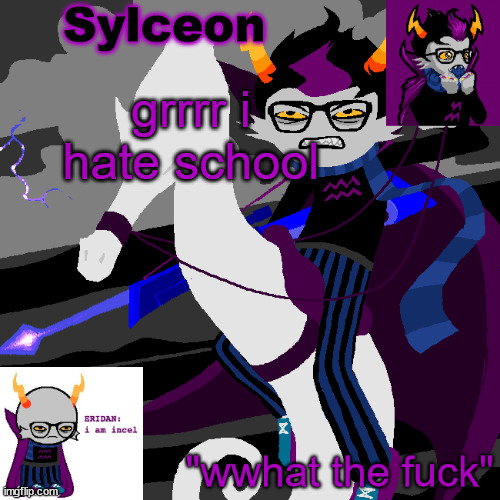 sylc's eridan temp | grrrr i hate school | image tagged in sylc's eridan temp | made w/ Imgflip meme maker