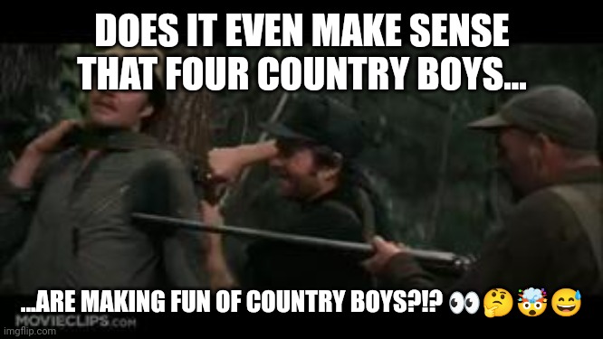 DOES IT EVEN MAKE SENSE THAT FOUR COUNTRY BOYS... ...ARE MAKING FUN OF COUNTRY BOYS?!? 👀🤔🤯😅 | made w/ Imgflip meme maker
