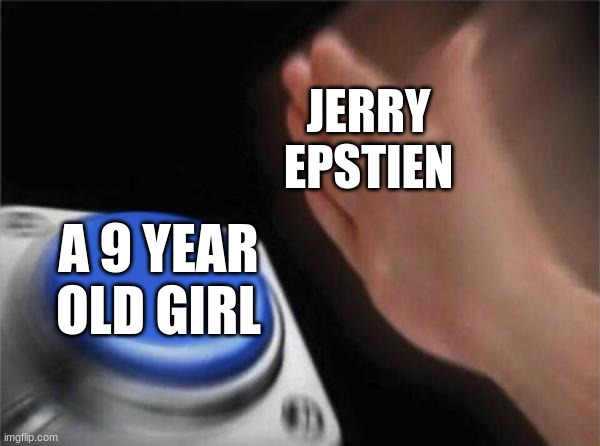 mod note: wtf | JERRY
EPSTIEN; A 9 YEAR OLD GIRL | image tagged in memes,blank nut button | made w/ Imgflip meme maker