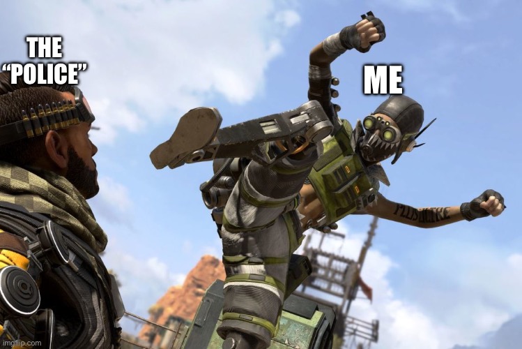 octane stomping mirage | ME THE “POLICE” | image tagged in octane stomping mirage | made w/ Imgflip meme maker