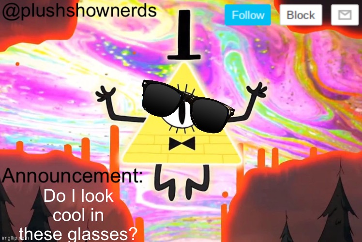 PlushShowNerds announcement | Do I look cool in these glasses? | image tagged in plushshownerds announcement | made w/ Imgflip meme maker