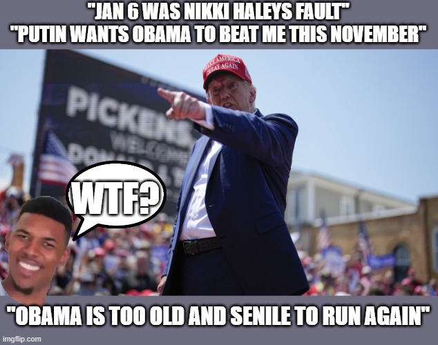 Biden would not pass a cognitive test ! | "JAN 6 WAS NIKKI HALEYS FAULT"
"PUTIN WANTS OBAMA TO BEAT ME THIS NOVEMBER"; WTF? "OBAMA IS TOO OLD AND SENILE TO RUN AGAIN" | image tagged in donald trump,cognitive,obama derangement syndrome,nikki derangement syndrome | made w/ Imgflip meme maker