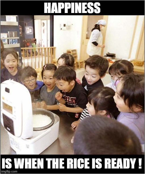 School Lunch Time In China ! | HAPPINESS; IS WHEN THE RICE IS READY ! | image tagged in chinese,dinner time,rice,happiness | made w/ Imgflip meme maker