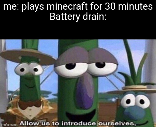 VeggieTales 'Allow us to introduce ourselfs' | me: plays minecraft for 30 minutes
Battery drain: | image tagged in veggietales 'allow us to introduce ourselfs' | made w/ Imgflip meme maker