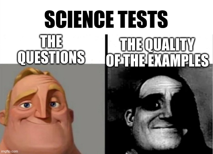 Hm, good question! How about I leave you alone with this *blurry, hard to see, black-and-white, grey* thing instead? | SCIENCE TESTS; THE QUESTIONS; THE QUALITY OF THE EXAMPLES | image tagged in teacher's copy,science,mr incredible becoming uncanny,school | made w/ Imgflip meme maker
