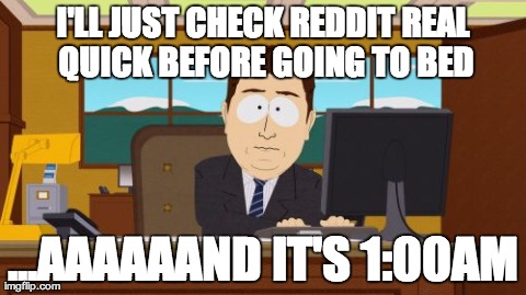 Aaaaand Its Gone | I'LL JUST CHECK REDDIT REAL QUICK BEFORE GOING TO BED ...AAAAAAND IT'S 1:00AM | image tagged in memes,aaaaand its gone,AdviceAnimals | made w/ Imgflip meme maker