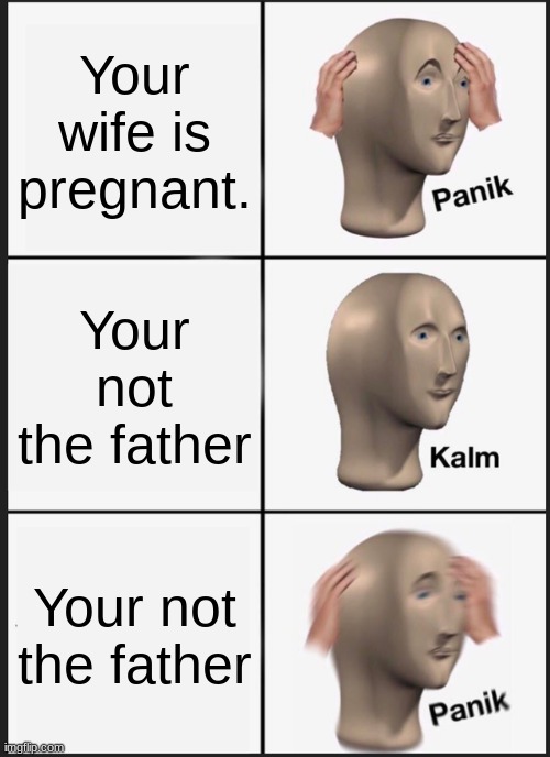 #real | Your wife is pregnant. Your not the father; Your not the father | image tagged in memes,panik kalm panik | made w/ Imgflip meme maker