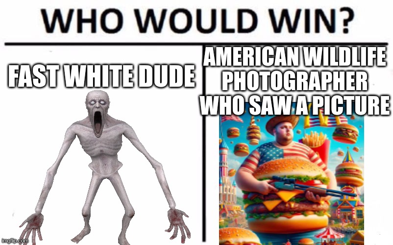 'merica | AMERICAN WILDLIFE PHOTOGRAPHER WHO SAW A PICTURE; FAST WHITE DUDE | image tagged in memes,who would win,scp 096,scp,america,mcdonalds | made w/ Imgflip meme maker