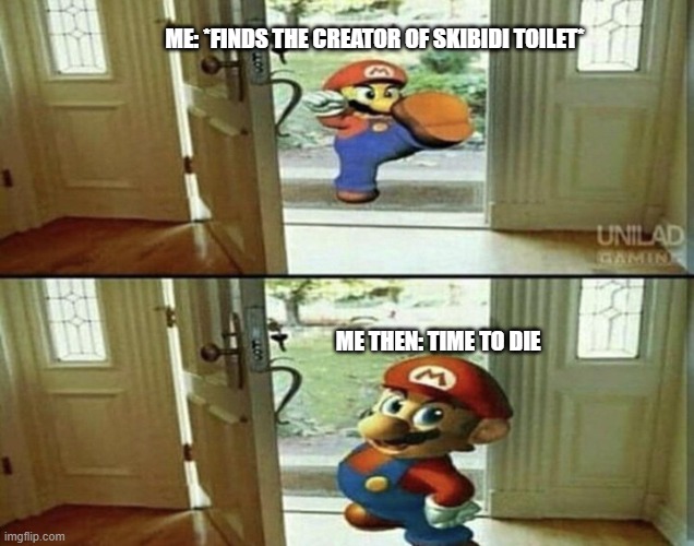 DaFuq!?Boom! is not safe (approver’s note): bro hates it so much ? | ME: *FINDS THE CREATOR OF SKIBIDI TOILET*; ME THEN: TIME TO DIE | image tagged in mario kicking down door | made w/ Imgflip meme maker