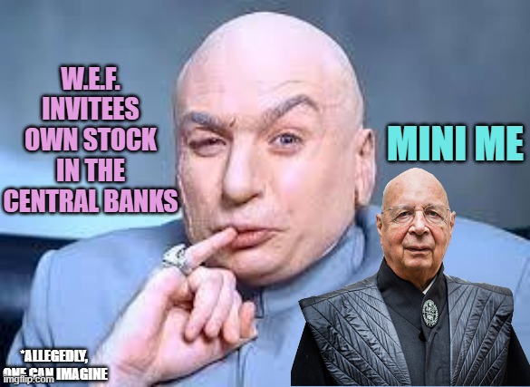 dr evil pinky | W.E.F.
INVITEES
OWN STOCK IN THE
CENTRAL BANKS MINI ME *ALLEGEDLY, 
ONE CAN IMAGINE | image tagged in dr evil pinky | made w/ Imgflip meme maker