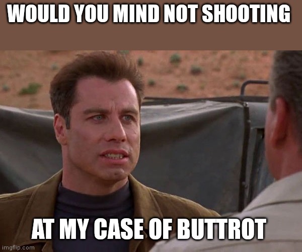 Don't shoot at my Buttrot | WOULD YOU MIND NOT SHOOTING; AT MY CASE OF BUTTROT | image tagged in funny memes | made w/ Imgflip meme maker