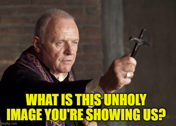 Priest | WHAT IS THIS UNHOLY IMAGE YOU'RE SHOWING US? | image tagged in priest | made w/ Imgflip meme maker