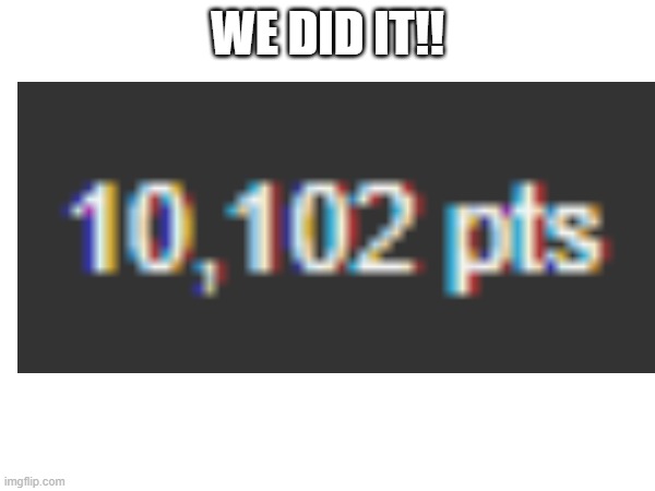 WE DID IT!! | image tagged in 10k,we did it boys | made w/ Imgflip meme maker