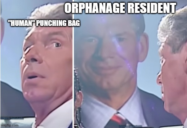 Vincent McMahon Sees Himself | ORPHANAGE RESIDENT; "HUMAN" PUNCHING BAG | image tagged in vincent mcmahon | made w/ Imgflip meme maker
