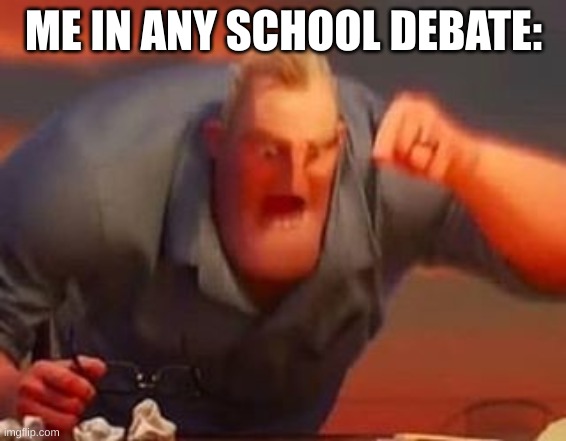 Mr incredible mad | ME IN ANY SCHOOL DEBATE: | image tagged in mr incredible mad | made w/ Imgflip meme maker