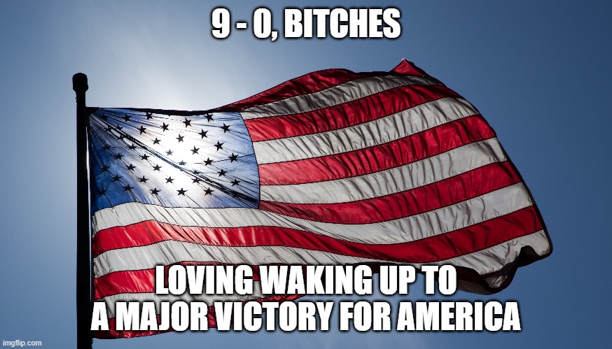 Even the most left wing Judge felt it was unconstitutional, eat it. | 9 - 0, BITCHES; LOVING WAKING UP TO A MAJOR VICTORY FOR AMERICA | image tagged in stupid liberals,political meme,truth,justice,trump,funny memes | made w/ Imgflip meme maker