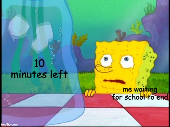 its hard to wait for school to end | 10 minutes left; me waiting for school to end | image tagged in i don't need it,school sucks | made w/ Imgflip meme maker