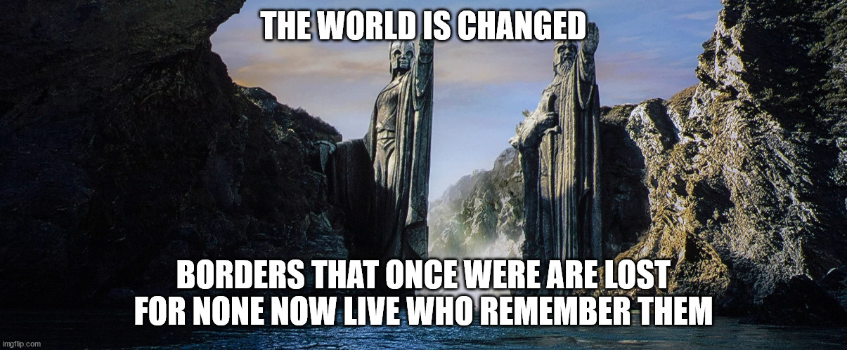 The world is changed | THE WORLD IS CHANGED; BORDERS THAT ONCE WERE ARE LOST FOR NONE NOW LIVE WHO REMEMBER THEM | made w/ Imgflip meme maker