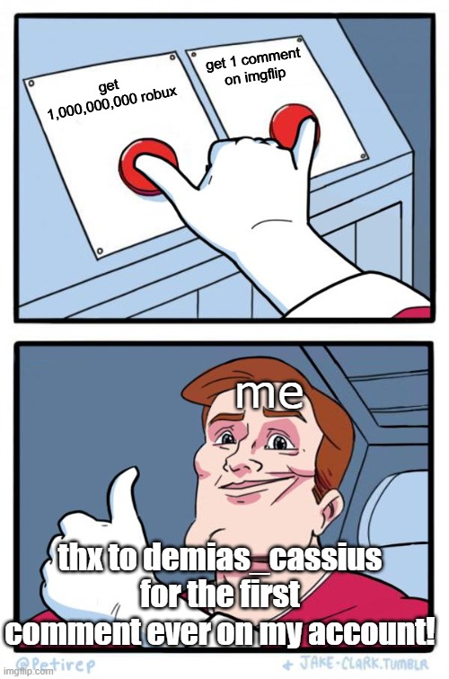 tribute to demias_cassius | get 1 comment on imgflip; get 1,000,000,000 robux; me; thx to demias_cassius for the first comment ever on my account! | image tagged in both buttons pressed | made w/ Imgflip meme maker