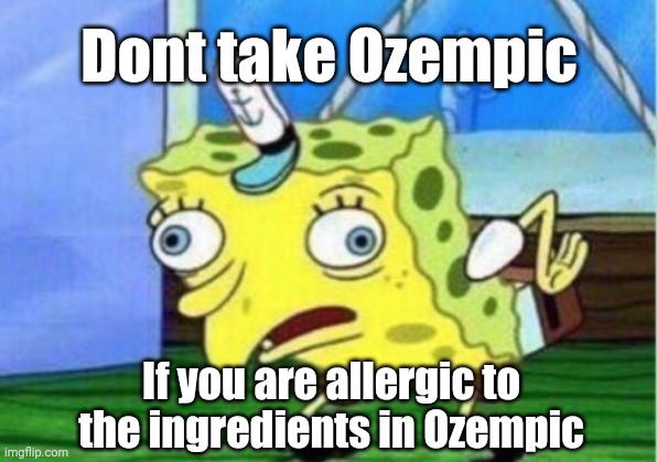 Dont take Ozempic If you are allergic to the ingredients in Ozempic | image tagged in memes,mocking spongebob | made w/ Imgflip meme maker