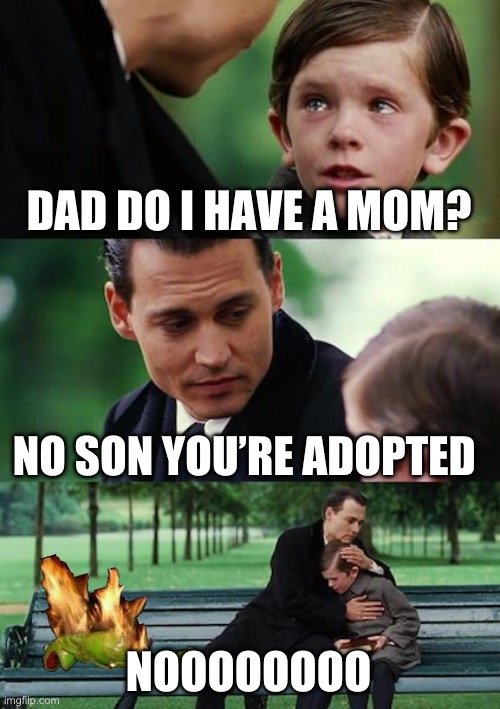 Finding Neverland | DAD DO I HAVE A MOM? NO SON YOU’RE ADOPTED; NOOOOOOOO | image tagged in memes,finding neverland | made w/ Imgflip meme maker