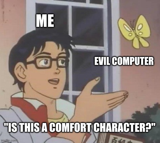Is This A Pigeon | ME; EVIL COMPUTER; "IS THIS A COMFORT CHARACTER?" | image tagged in memes,is this a pigeon | made w/ Imgflip meme maker
