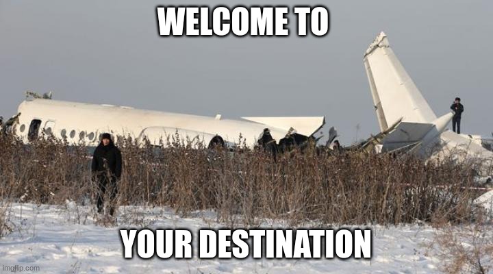 We're here | WELCOME TO; YOUR DESTINATION | image tagged in a normal ryanair landing,totally looks like,nope,totally busted | made w/ Imgflip meme maker