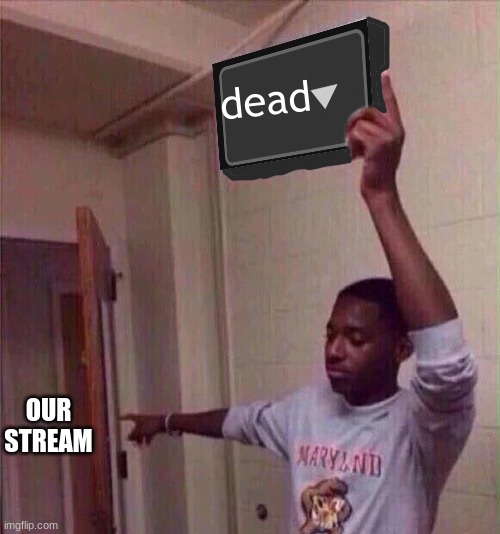 why dead? | dead; OUR STREAM | image tagged in go back to x stream | made w/ Imgflip meme maker