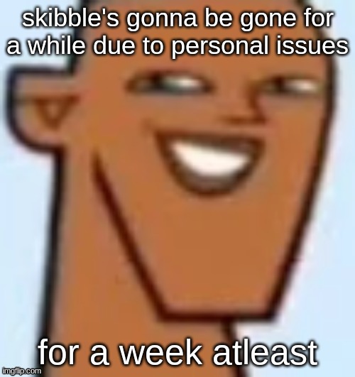 justin | skibble's gonna be gone for a while due to personal issues; for a week atleast | image tagged in justin | made w/ Imgflip meme maker