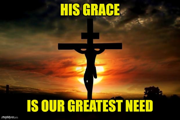 Jesus on the cross | HIS GRACE; IS OUR GREATEST NEED | image tagged in jesus on the cross | made w/ Imgflip meme maker