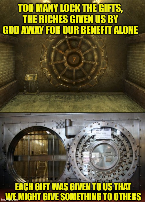 TOO MANY LOCK THE GIFTS, THE RICHES GIVEN US BY GOD AWAY FOR OUR BENEFIT ALONE; EACH GIFT WAS GIVEN TO US THAT WE MIGHT GIVE SOMETHING TO OTHERS | image tagged in vault7,bank vault | made w/ Imgflip meme maker