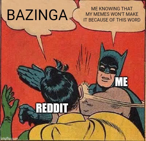 yay that right | BAZINGA; ME KNOWING THAT MY MEMES WON'T MAKE IT BECAUSE OF THIS WORD; ME; REDDIT | image tagged in memes,batman slapping robin | made w/ Imgflip meme maker