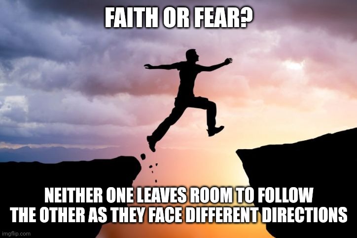 Leap of faith  | FAITH OR FEAR? NEITHER ONE LEAVES ROOM TO FOLLOW THE OTHER AS THEY FACE DIFFERENT DIRECTIONS | image tagged in leap of faith | made w/ Imgflip meme maker